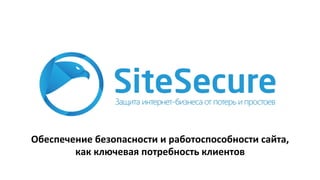 Обеспечение	
  безопасности	
  и	
  работоспособности	
  сайта,	
  
как	
  ключевая	
  потребность	
  клиентов	
  
 