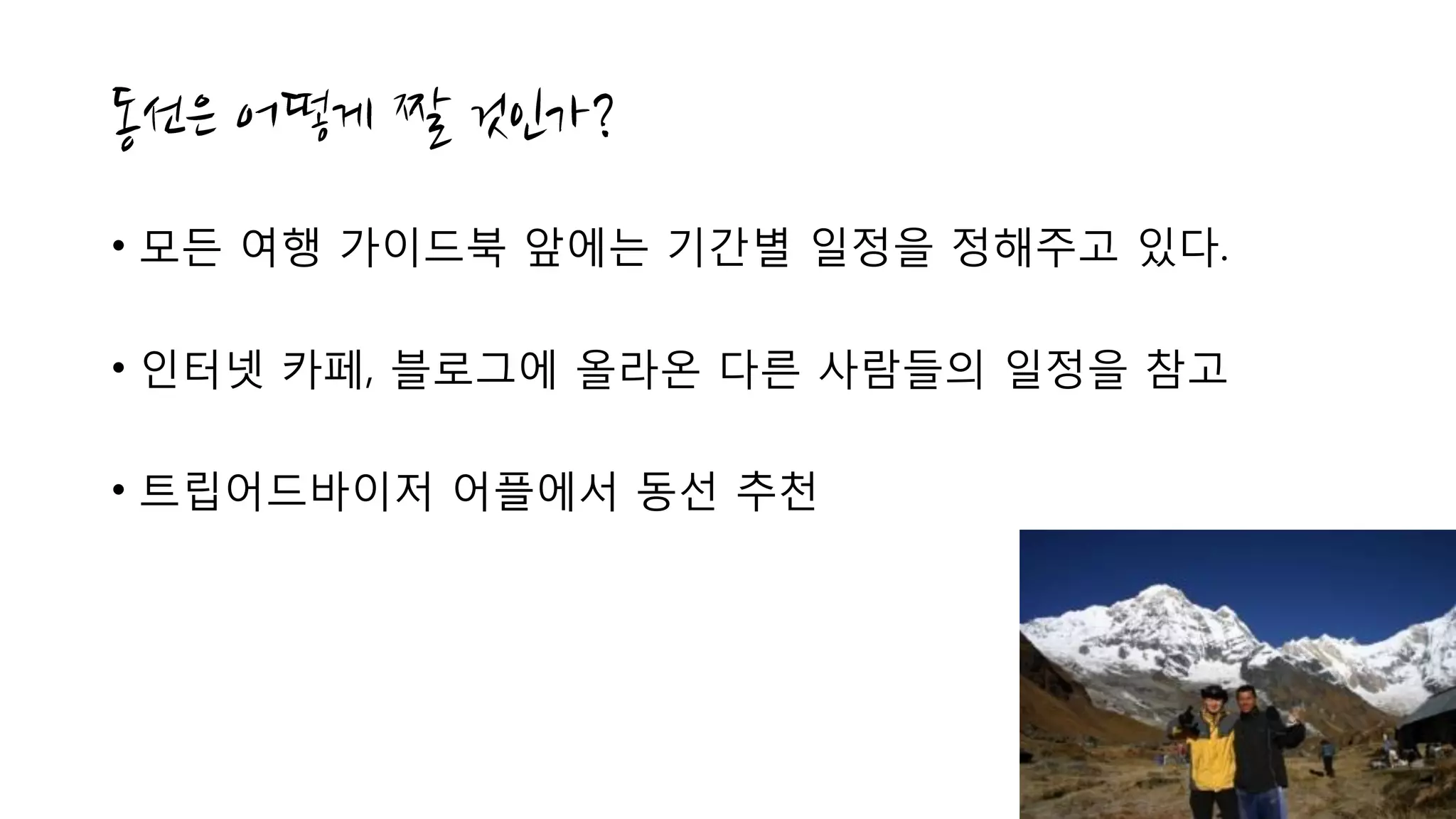 • 모든 여행 가이드북 앞에는 기간별 일정을 정해주고 있다.
• 인터넷 카페, 블로그에 올라온 다른 사람들의 일정을 참고
• 트립어드바이저 어플에서 동선 추천
 
