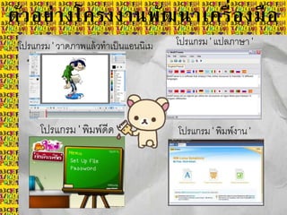 โปรแกรม'วาดภาพแล้วทาเป็นแอนนิเม
ชัน 2D '
โปรแกรม' แปลภาษา '
โปรแกรม ' พิมพ์ดีด ' โปรแกรม'พิมพ์งาน '
ตัวอย่างโครงงานพัฒนาเครื่องมือ
 