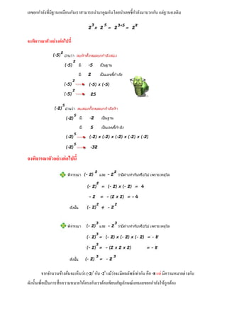เลขยกกาลังที่มีฐานเหมือนกันเราสามารถนามาคูณกันโดยนาเลขชี้กาลังมาบวกกัน แต่ฐานคงเดิม
จงพิจารณาตัวอย่างต่อไปนี้
จงพิจารณาตัวอย่างต่อไปนี้
จากจานวนข้างต้นจะเห็นว่า (-2)3
กับ -23
แม้ว่าจะมีผลลัพธ์เท่ากัน คือ -8 แต่ มีความหมายต่างกัน
ดังนั้นเพื่อเป็นการสื่อความหมายให้ตรงกันเราต้องเขียนสัญลักษณ์แทนเลขยกกาลังให้ถูกต้อง
 