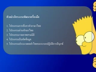 ตัวอย่างโครงงานพัฒนาเครื่องมือ
1. โปรแกรมการค้นหาคาภาษาไทย
2. โปรแกรมอ่านอักษรไทย
3. โปรแกรมวาดภาพสามมิติ
4. โปรแกรมบีบอัดข้อมูล
5. โปรแกรมประมวลผลคาไทยบนระบบปฏิบัติการลีนุกซ์
 