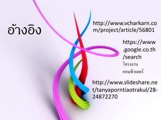 อ้างอิง
http://www.vcharkarn.co
m/project/article/56801
https://www
.google.co.th
/search
โครงงาน
คอมพิวเตอร์
http://www.slideshare.ne
t/tanyaporntiaotrakul/28-
24872270
 
