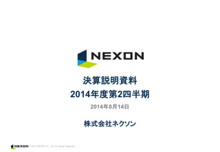 © 2014 NEXON Co., Ltd. All Rights Reserved.
株式会社ネクソン
決算説明資料
2014年度第2四半期
2014年8月14日
 
