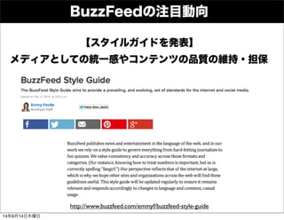 BuzzFeedの注目動向
http://www.buzzfeed.com/emmyf/buzzfeed-style-guide
【スタイルガイドを発表】
メディアとしての統一感やコンテンツの品質の維持・担保
14年8月14日木曜日
 