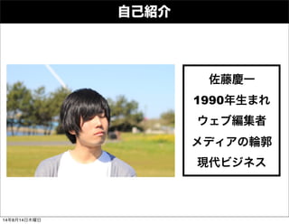 自己紹介
1990年生まれ
ウェブ編集者
メディアの輪郭
現代ビジネス
佐藤慶一
14年8月14日木曜日
 