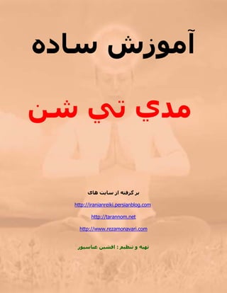 ‫ﺳﺎدﻩ‬ ‫ﺁﻣﻮزش‬
‫ﻣﺪ‬‫ي‬‫ﺗ‬‫ﻲ‬‫ﺷﻦ‬
‫ﺳﺎ‬ ‫از‬ ‫ﮔﺮﻓﺘﻪ‬ ‫ﺑﺮ‬‫ﻳ‬‫ﺖ‬‫هﺎی‬
com.persianblog.iranianreiki://http
net.tarannom://http
com.rezamonavari.www://http
‫ﺗﻨﻈﻴﻢ‬ ‫و‬ ‫ﺗﻬﻴﻪ‬:‫ﻋﺒﺎﺳﭙﻮر‬ ‫اﻓﺸﻴﻦ‬
 