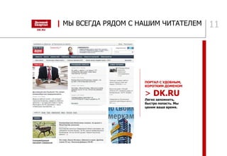 11
ПОРТАЛ С УДОБНЫМ,
КОРОТКИМ ДОМЕНОМ
> DK.RU
Легко запомнить,
быстро попасть. Мы
ценим ваше время.
| МЫ ВСЕГДА РЯДОМ С НАШИМ ЧИТАТЕЛЕМ
 