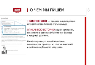 8
| БИЗНЕС-WIKI — деловая энциклопедия,
автором которой может стать каждый.
ОПИСАВ ВСЮ ИСТОРИЮ вашей компании,
вы заявите о себе как об активном бизнесе
с историей развития.
На wiki-страницу о вашей компании
пользователи приходят из поиска, новостей
и рейтингов «Делового квартала».
| О ЧЕМ МЫ ПИШЕМ
 