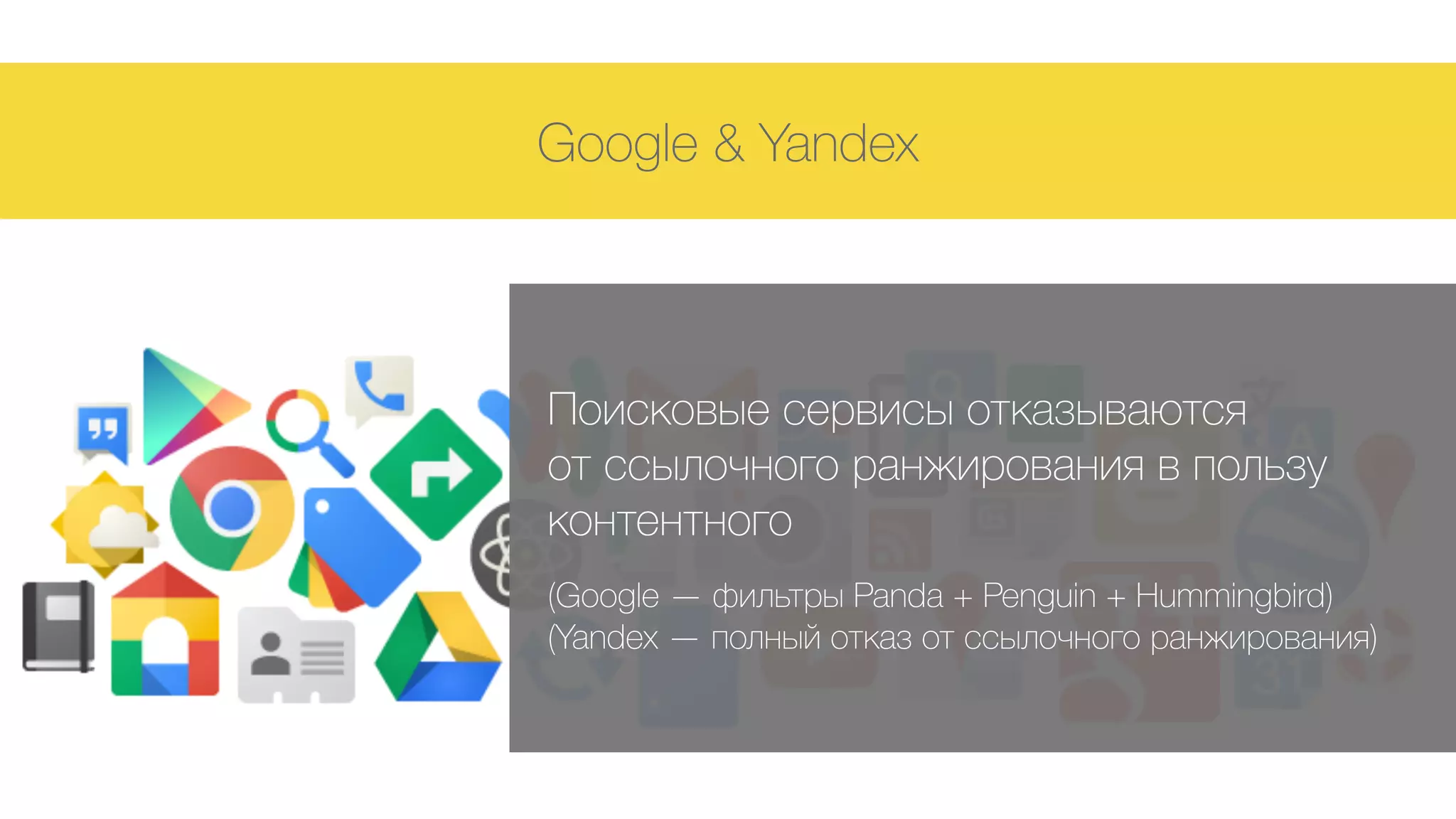 Google & Yandex
Поисковые сервисы отказываются  
от ссылочного ранжирования в пользу
контентного 
 
(Google — фильтры Panda + Penguin + Hummingbird) 
(Yandex — полный отказ от ссылочного ранжирования)
 
