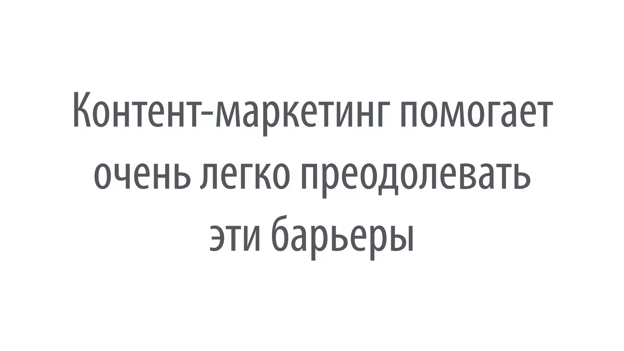 Контент-маркетинг помогает 
очень легко преодолевать 
эти барьеры
 