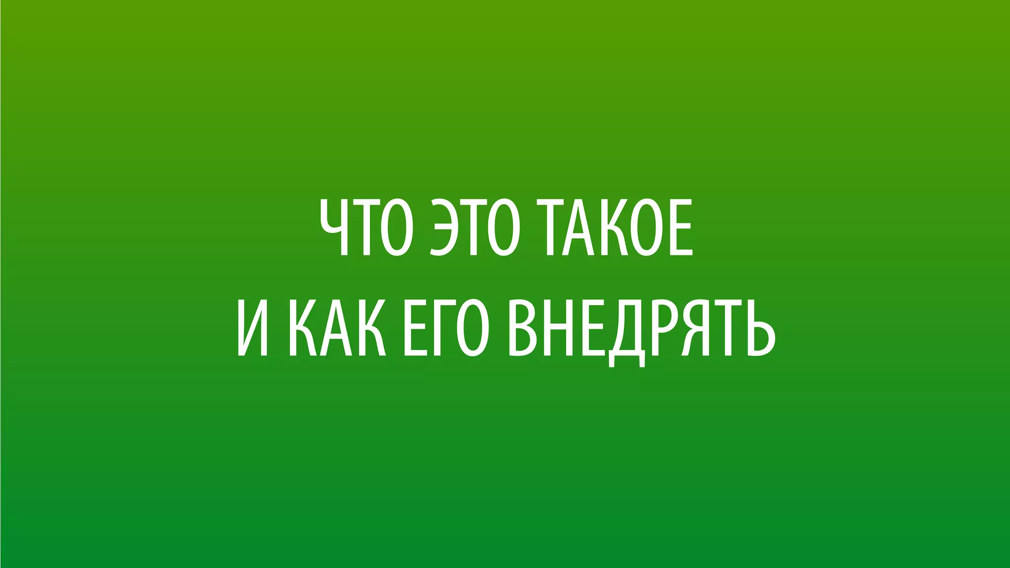 ЧТО ЭТО ТАКОЕ 
И КАК ЕГО ВНЕДРЯТЬ
 