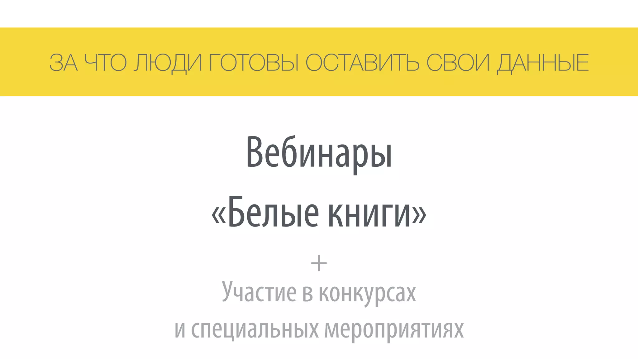 ЗА ЧТО ЛЮДИ ГОТОВЫ ОСТАВИТЬ СВОИ ДАННЫЕ
«Белые книги»
Вебинары
Участие в конкурсах 
и специальных мероприятиях
+
 