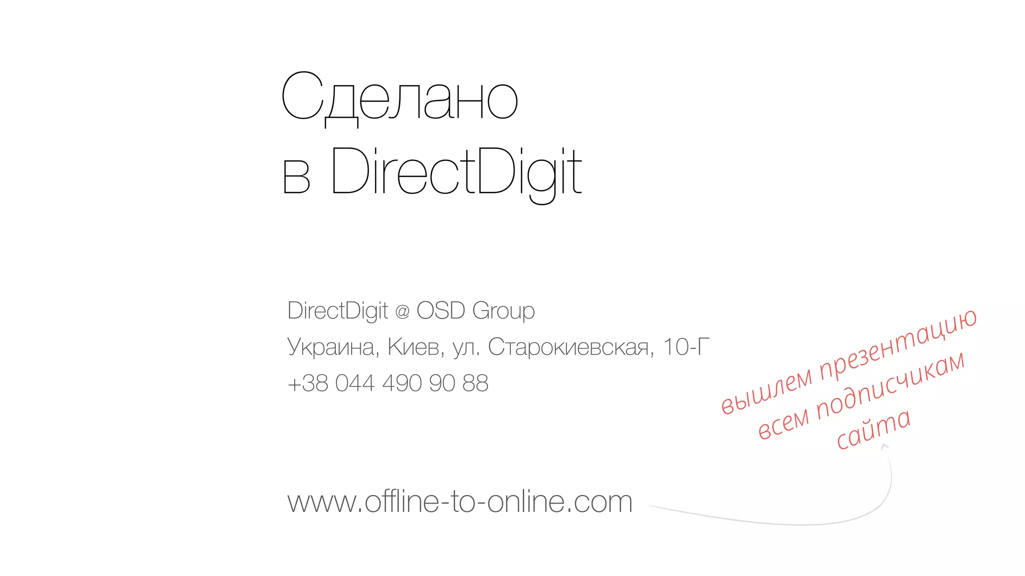 Сделано 
в DirectDigit
www.oﬄine-to-online.com
DirectDigit @ OSD Group
Украина, Киев, ул. Старокиевская, 10-Г
+38 044 490 90 88
вышлем презентацию 
всем подписчикам 
сайта
 