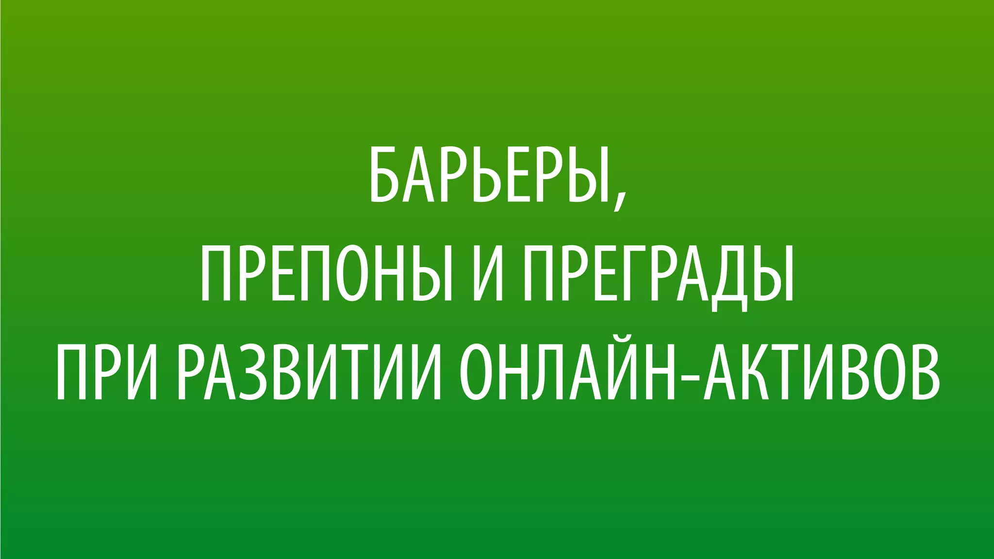БАРЬЕРЫ, 
ПРЕПОНЫ И ПРЕГРАДЫ 
ПРИ РАЗВИТИИ ОНЛАЙН-АКТИВОВ
 