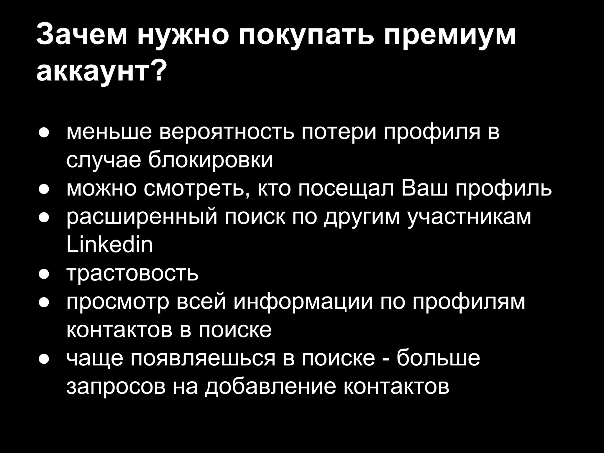 Зачем нужно покупать премиум
аккаунт?
● меньше вероятность потери профиля в
случае блокировки
● можно смотреть, кто посещал Ваш профиль
● расширенный поиск по другим участникам
Linkedin
● трастовость
● просмотр всей информации по профилям
контактов в поиске
● чаще появляешься в поиске - больше
запросов на добавление контактов
 