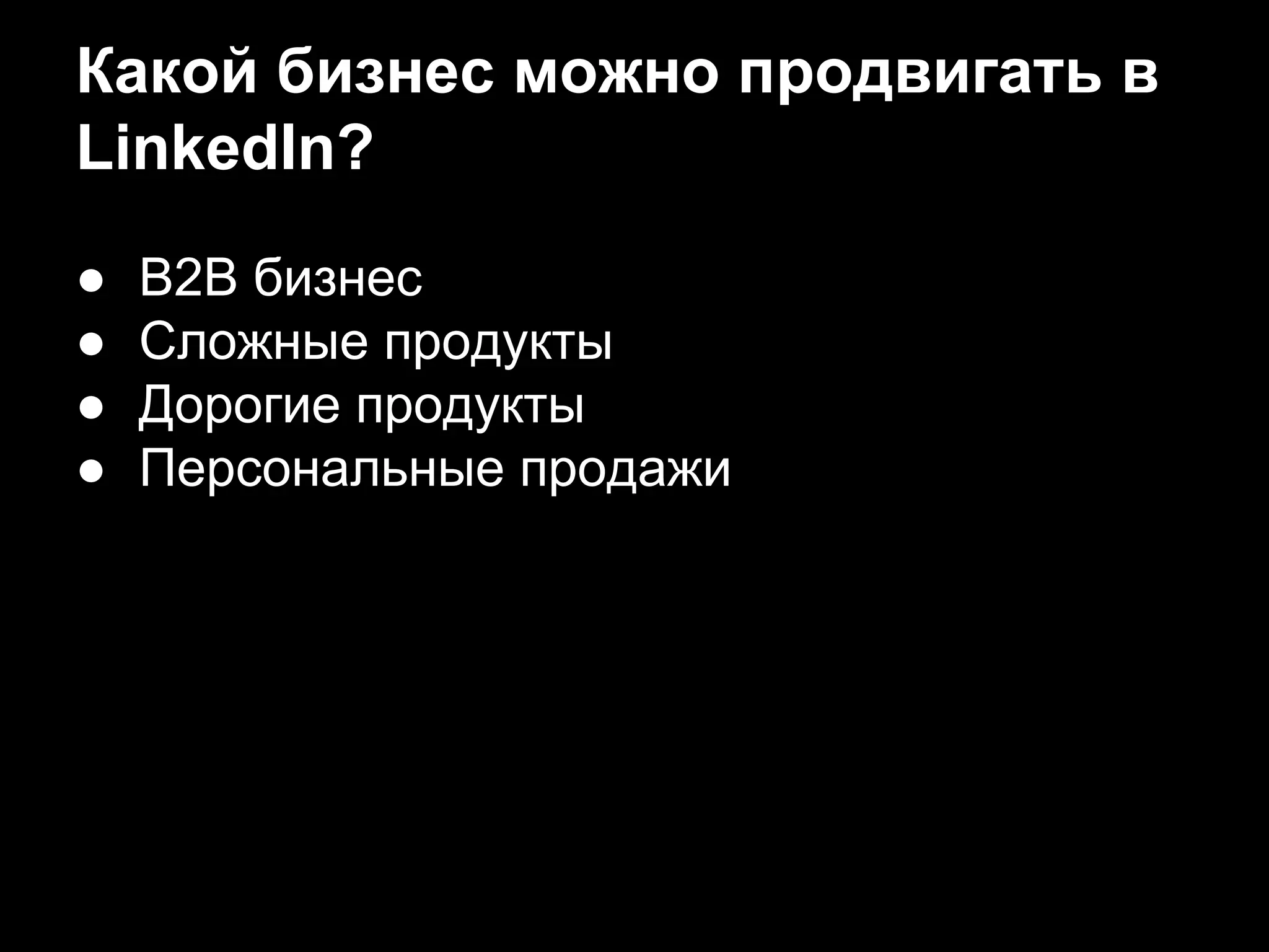 Какой бизнес можно продвигать в
LinkedIn?
● B2B бизнес
● Сложные продукты
● Дорогие продукты
● Персональные продажи
 