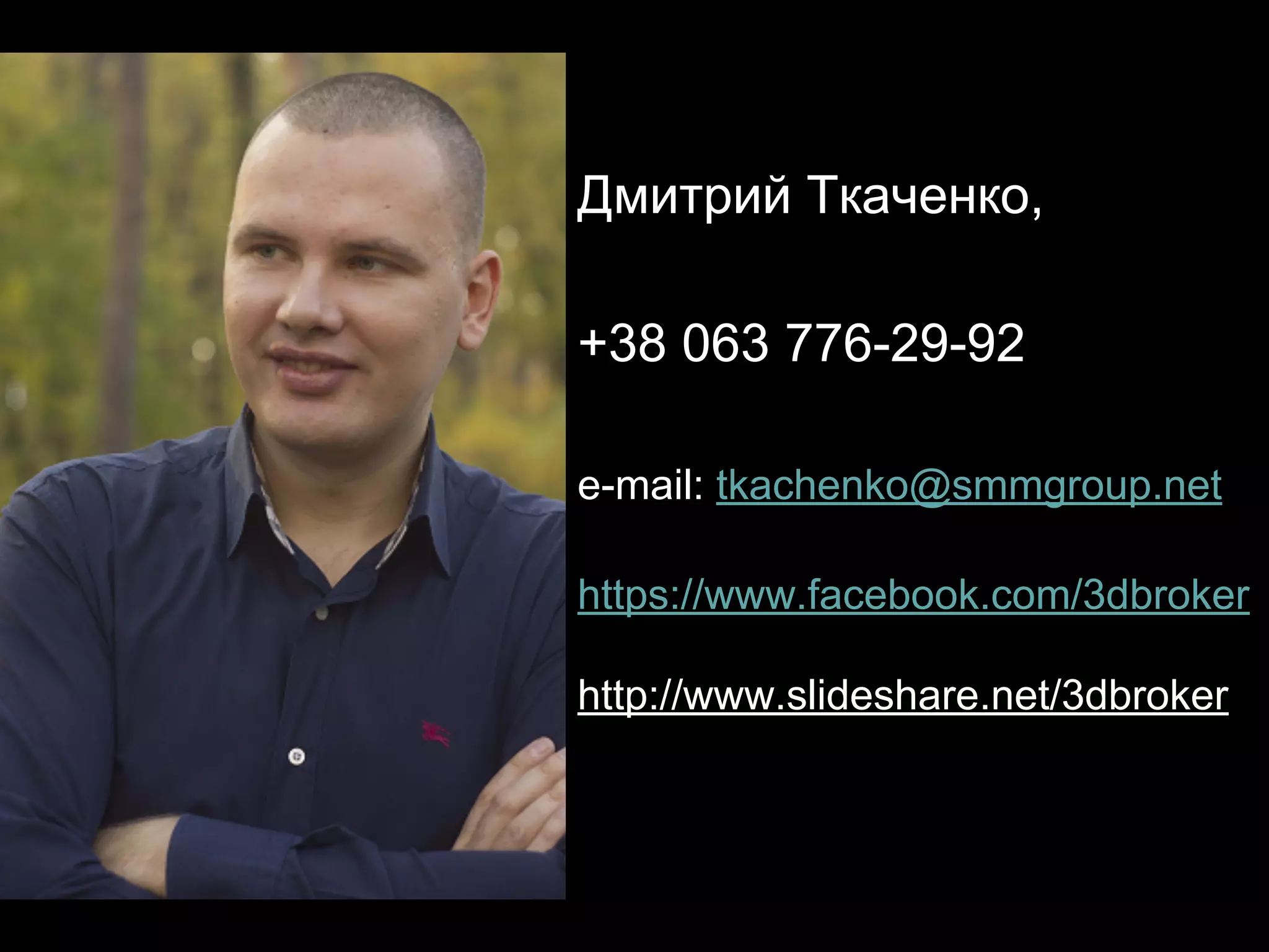 Дмитрий Ткаченко,
+38 063 776-29-92
e-mail: tkachenko@smmgroup.net
https://www.facebook.com/3dbroker
http://www.slideshare.net/3dbroker
 