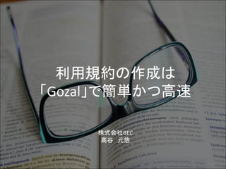 利用規約の作成は
「Gozal」で簡単かつ高速
株式会社BEC
髙谷 元悠
 
