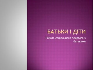 Робота соціального педагога з
батьками
 