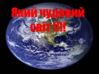Який чудовий
світ !!!!
 