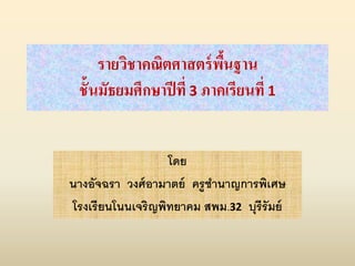 รายวิชาคณิตศาสตร์พื้นฐาน
ชั้นมัธยมศึกษาปีที่ 3 ภาคเรียนที่ 1
โดย
นางอัจฉรา วงศ์อามาตย์ ครูชานาญการพิเศษ
โรงเรียนโนนเจริญพิทยาคม สพม.32 บุรีรัมย์
 