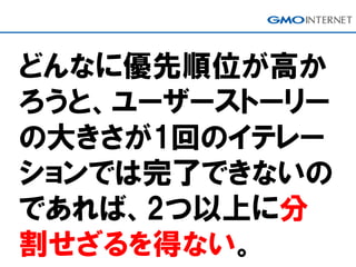 どんなに優先順位が高か
ろうと、ユーザーストーリー
の大きさが1回のイテレー
ションでは完了できないの
であれば、2つ以上に分
割せざるを得ない。
 