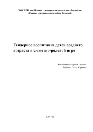 ГБОУ СОШ пос. Просвет структурное подразделение «Детский сад
«Сказка» муниципального района Волжский
Гендерное воспитание детей среднего
возраста в сюжетно-ролевой игре
Воспитатель старшей группы:
Тетёкина Ольга Юрьевна
2014 год
 