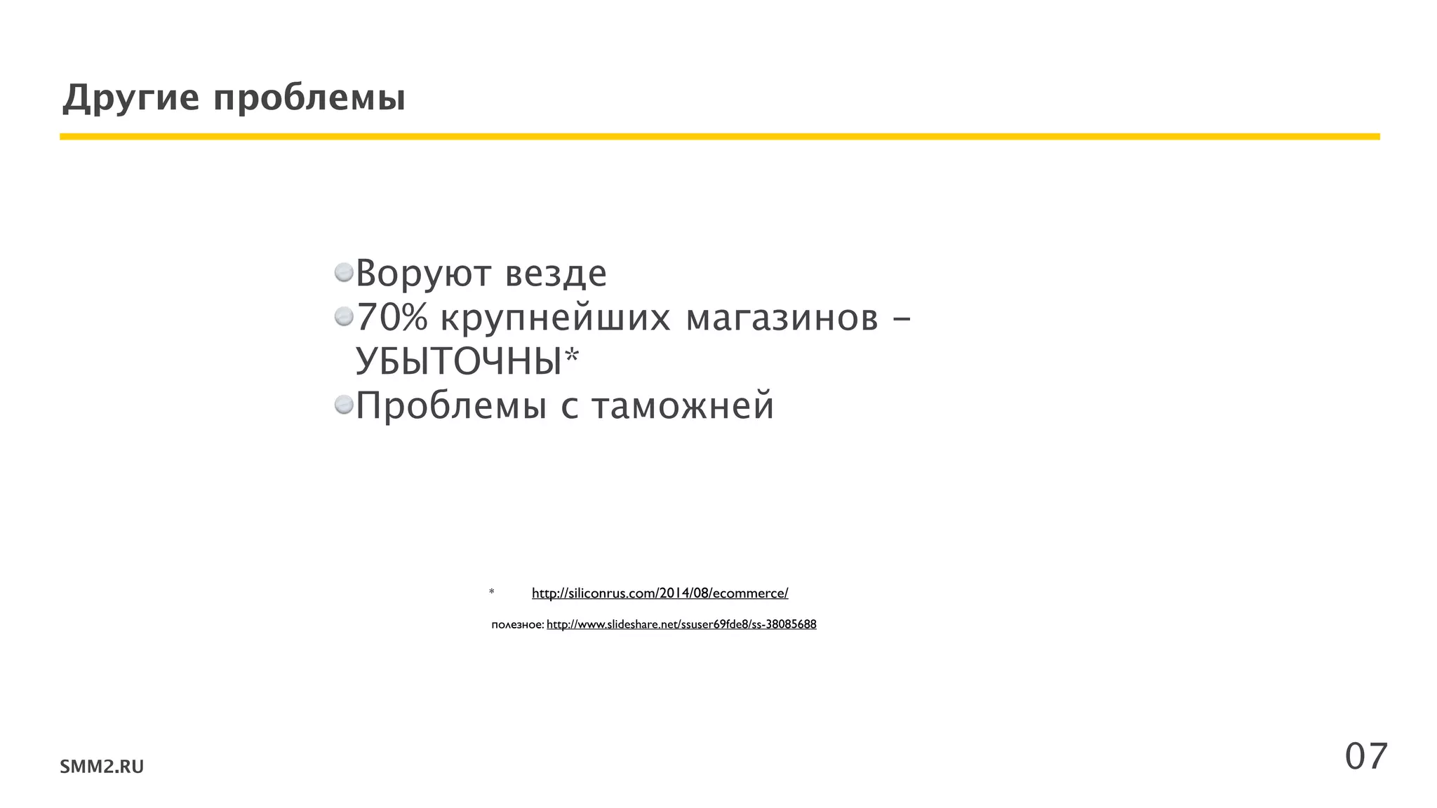 SMM2.RU
Другие проблемы
07
Воруют везде
70% крупнейших магазинов -
УБЫТОЧНЫ*
Проблемы с таможней
!
!
* http://siliconrus.com/2014/08/ecommerce/	

 
полезное: http://www.slideshare.net/ssuser69fde8/ss-38085688
 
