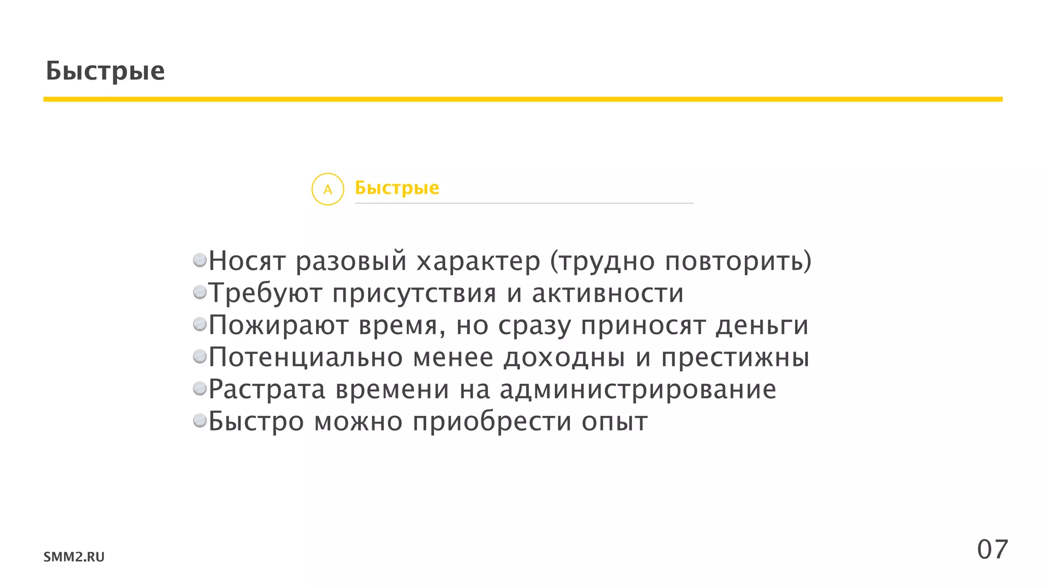 SMM2.RU
Быстрые
Носят разовый характер (трудно повторить) 
Требуют присутствия и активности
Пожирают время, но сразу приносят деньги
Потенциально менее доходны и престижны
Растрата времени на администрирование
Быстро можно приобрести опыт
!
!
!
БыстрыеA
07
 