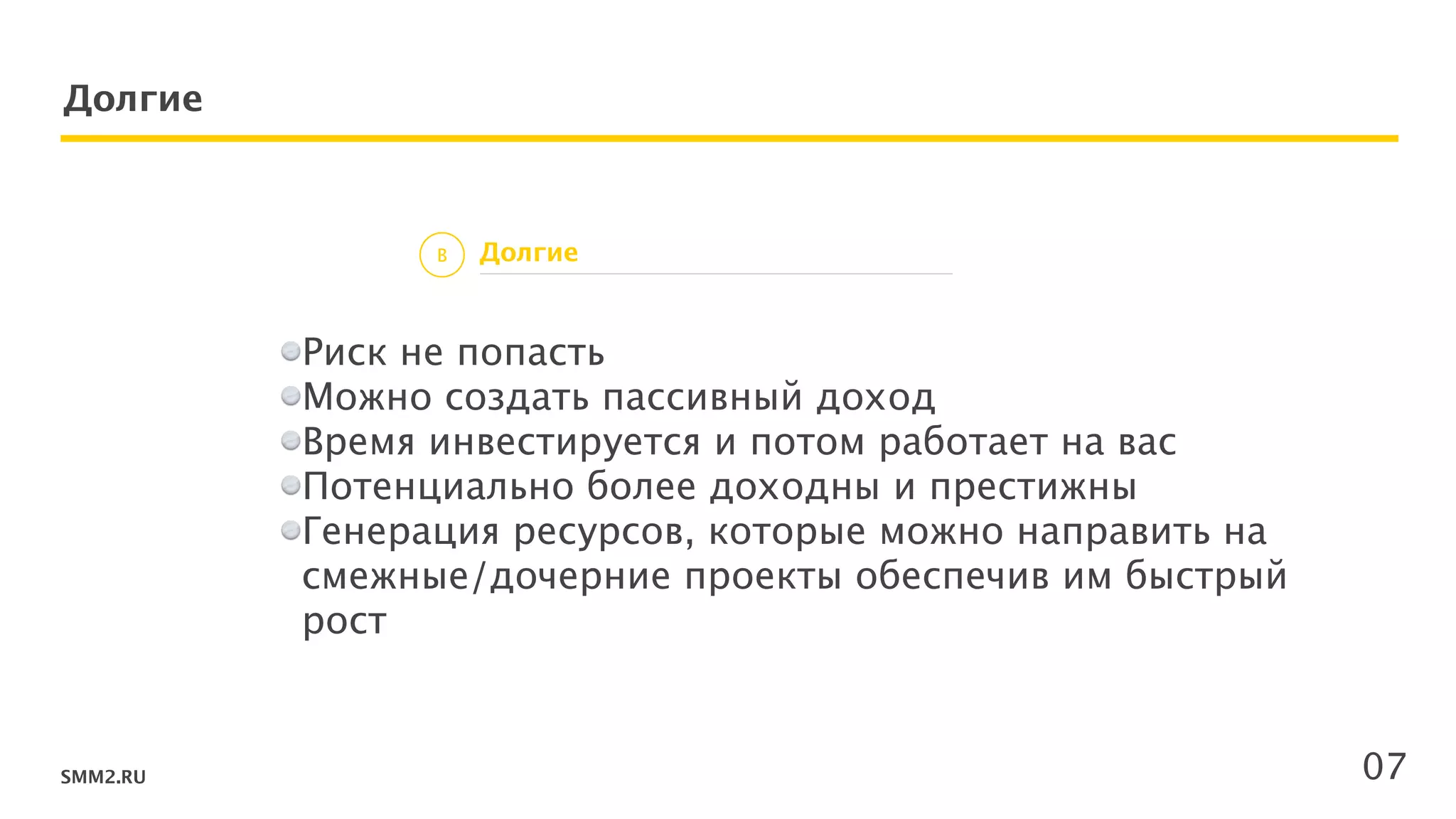 SMM2.RU
Долгие
ДолгиеB
07
Риск не попасть
Можно создать пассивный доход
Время инвестируется и потом работает на вас
Потенциально более доходны и престижны
Генерация ресурсов, которые можно направить на
смежные/дочерние проекты обеспечив им быстрый
рост
!
!
!
 