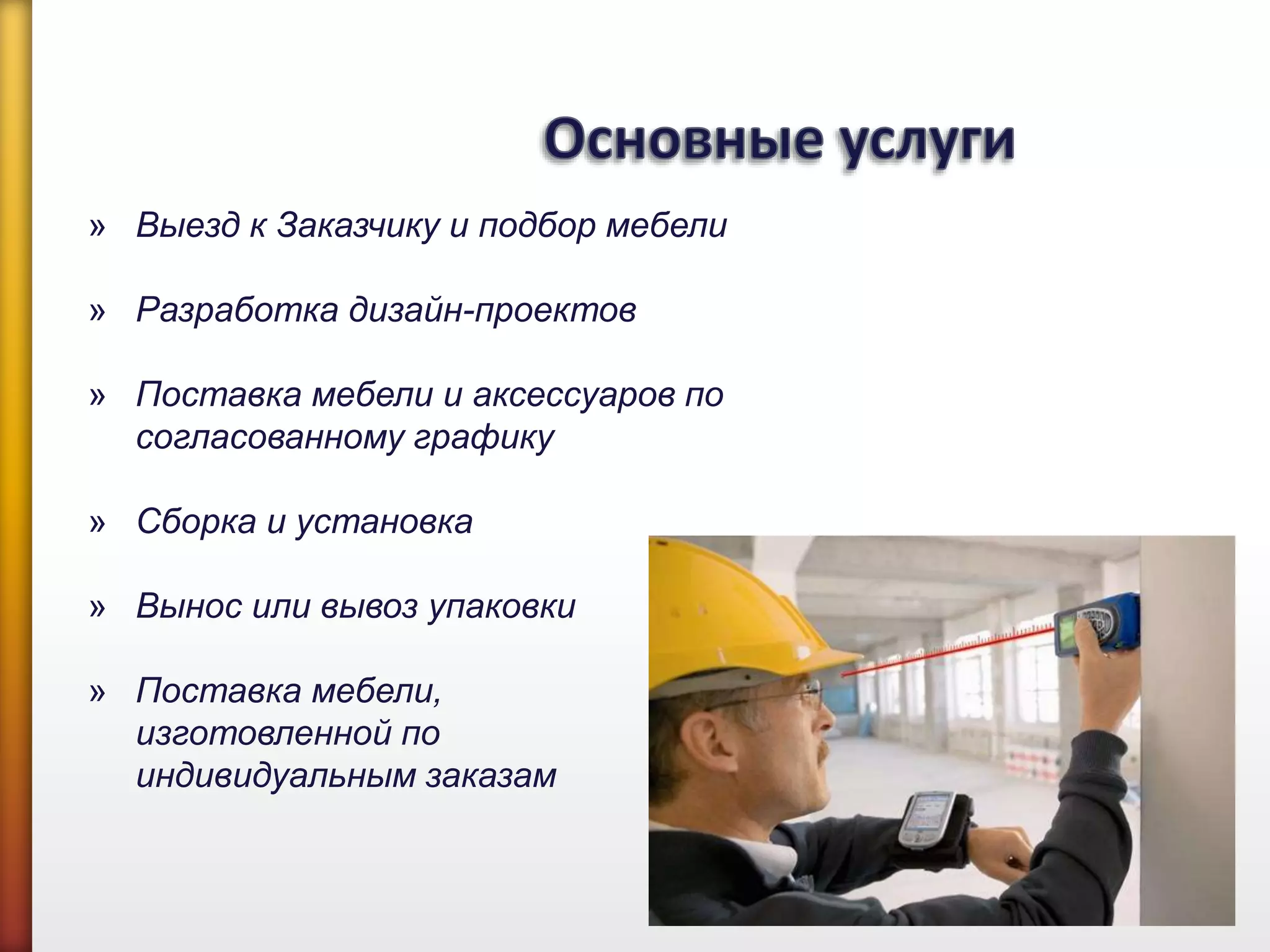 » Выезд к Заказчику и подбор мебели
» Разработка дизайн-проектов
» Поставка мебели и аксессуаров по
согласованному графику
» Сборка и установка
» Вынос или вывоз упаковки
» Поставка мебели,
изготовленной по
индивидуальным заказам
 