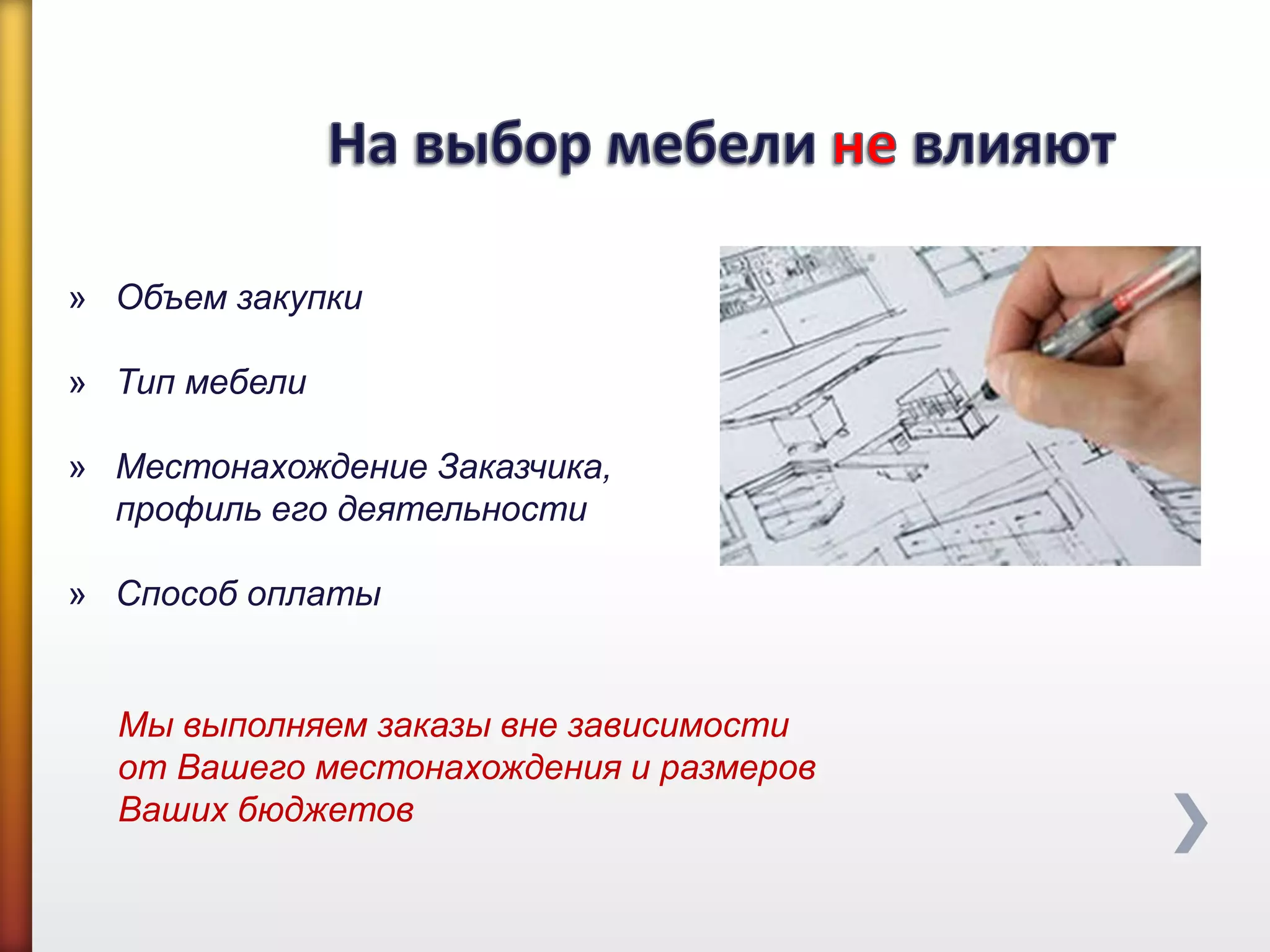 » Объем закупки
» Тип мебели
» Местонахождение Заказчика,
профиль его деятельности
» Способ оплаты
Мы выполняем заказы вне зависимости
от Вашего местонахождения и размеров
Ваших бюджетов
 