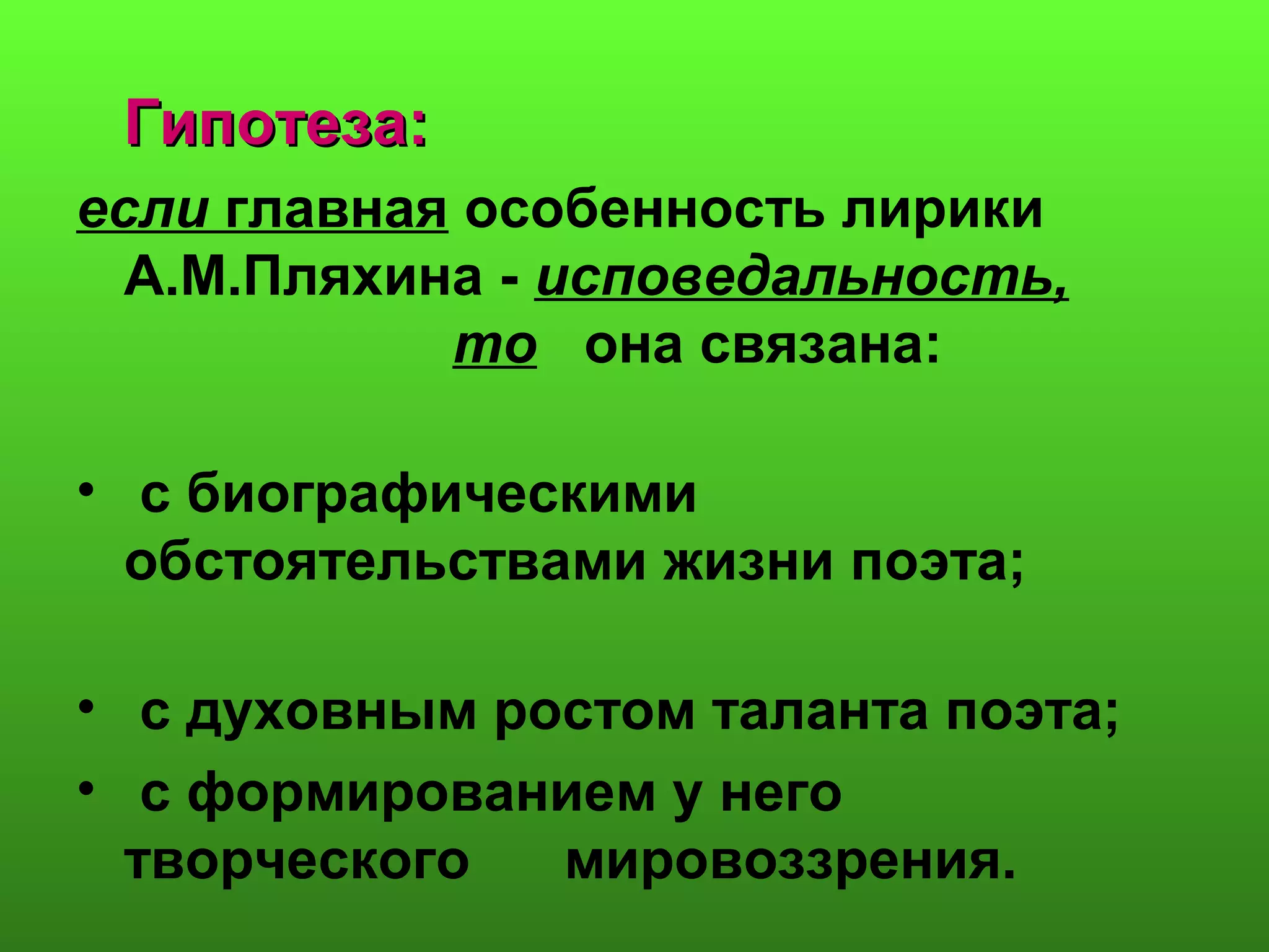 Гипотеза:Гипотеза:
если главная особенность лирики
А.М.Пляхина - исповедальность,
то она связана:
• с биографическими
обстоятельствами жизни поэта;
• с духовным ростом таланта поэта;
• с формированием у него
творческого мировоззрения.
 