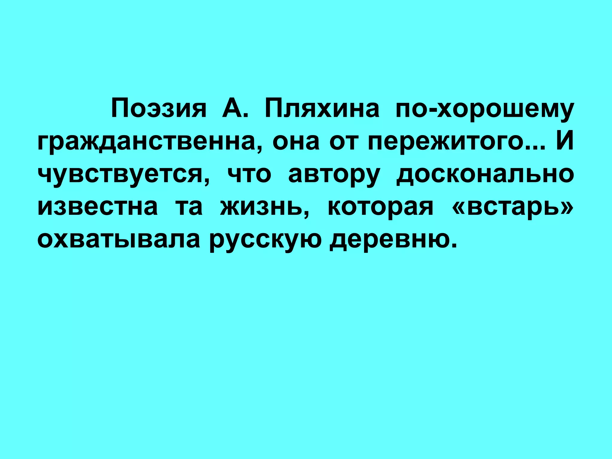Поэзия А. Пляхина по-хорошему
гражданственна, она от пережитого... И
чувствуется, что автору досконально
известна та жизнь, которая «встарь»
охватывала русскую деревню.
 