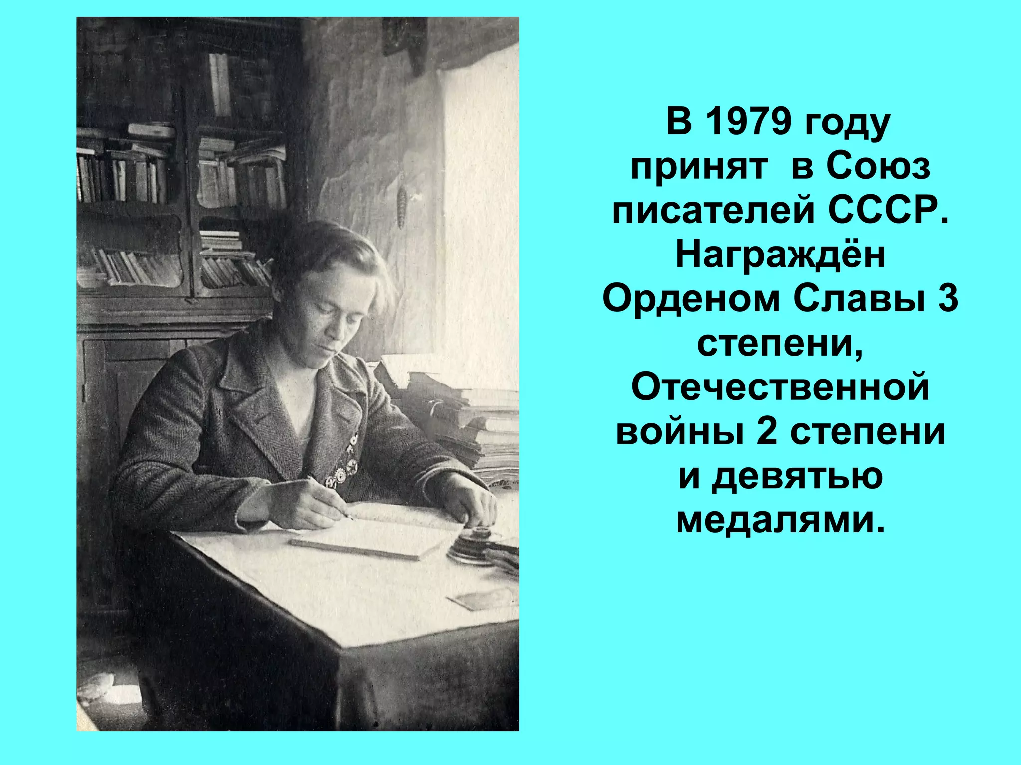 В 1979 году
принят в Союз
писателей СССР.
Награждён
Орденом Славы 3
степени,
Отечественной
войны 2 степени
и девятью
медалями.
 