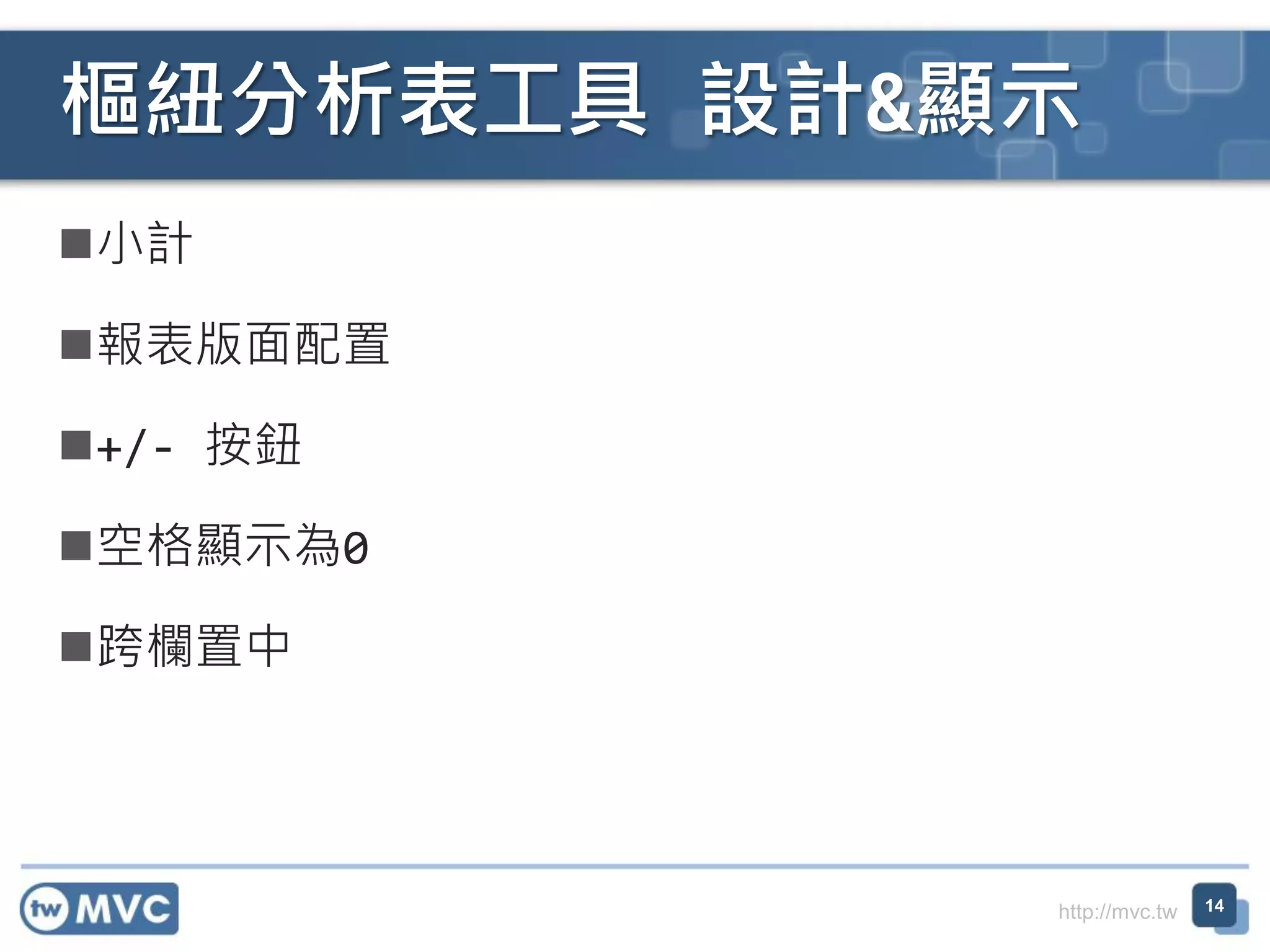 http://mvc.tw
小計
報表版面配置
+/- 按鈕
空格顯示為0
跨欄置中
樞紐分析表工具 設計&顯示
14
 
