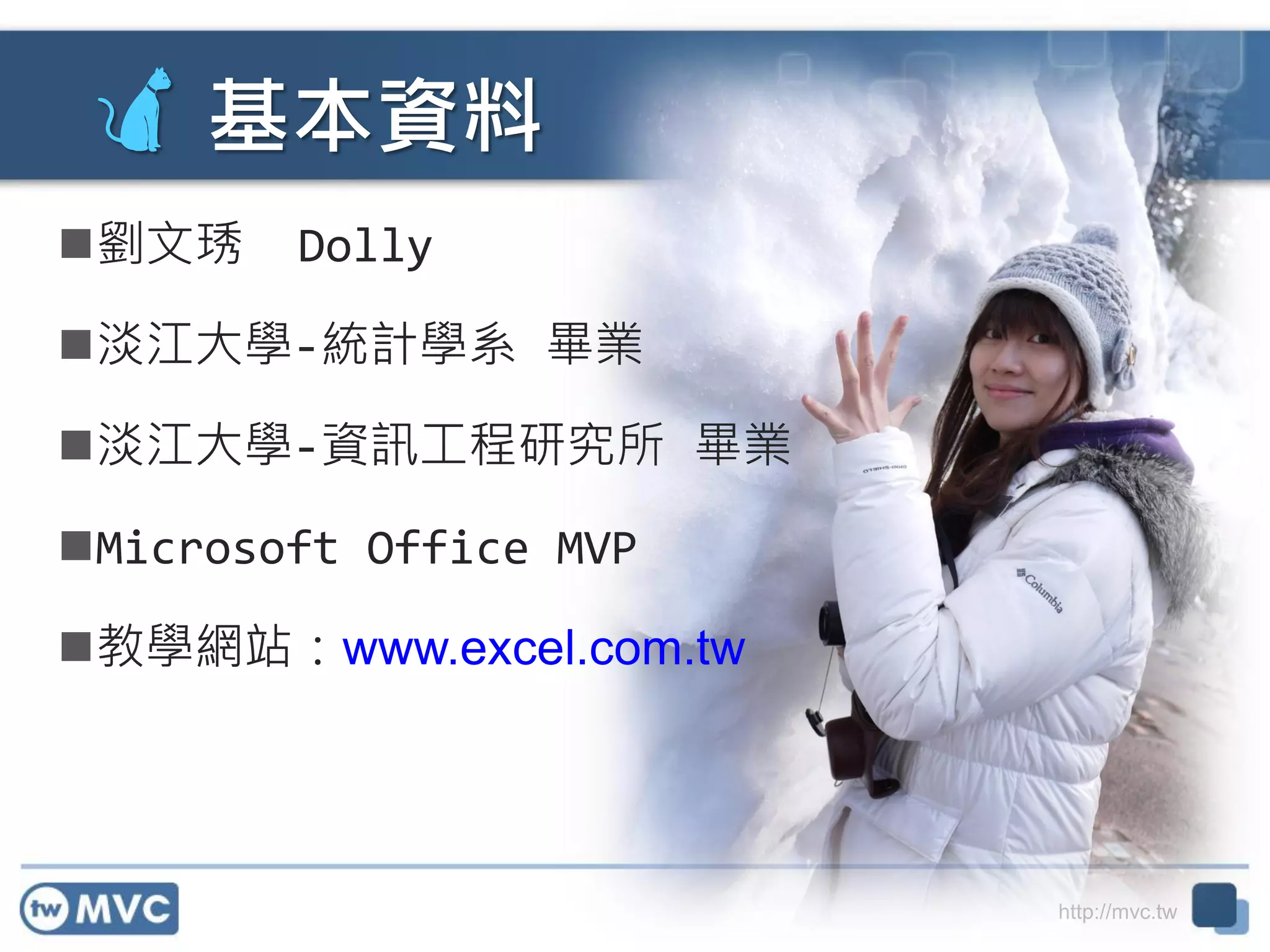 http://mvc.tw
基本資料
劉文琇 Dolly
淡江大學-統計學系 畢業
淡江大學-資訊工程研究所 畢業
Microsoft Office MVP
教學網站：www.excel.com.tw
 