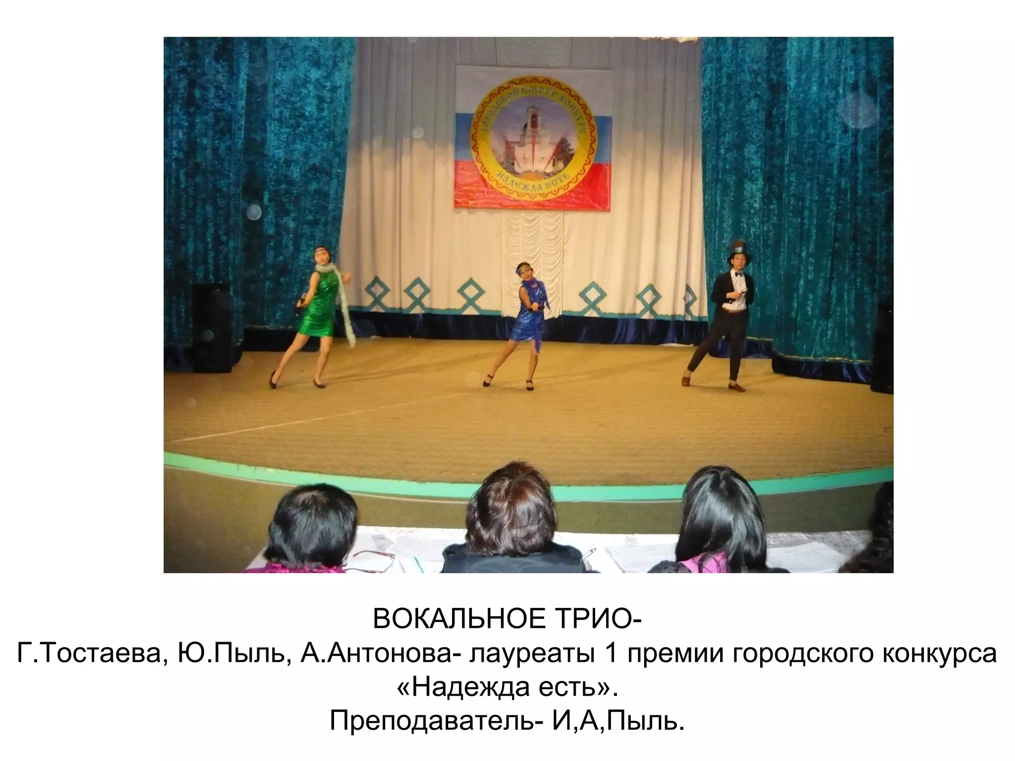 ВОКАЛЬНОЕ ТРИО-
Г.Тостаева, Ю.Пыль, А.Антонова- лауреаты 1 премии городского конкурса
«Надежда есть».
Преподаватель- И,А,Пыль.
 