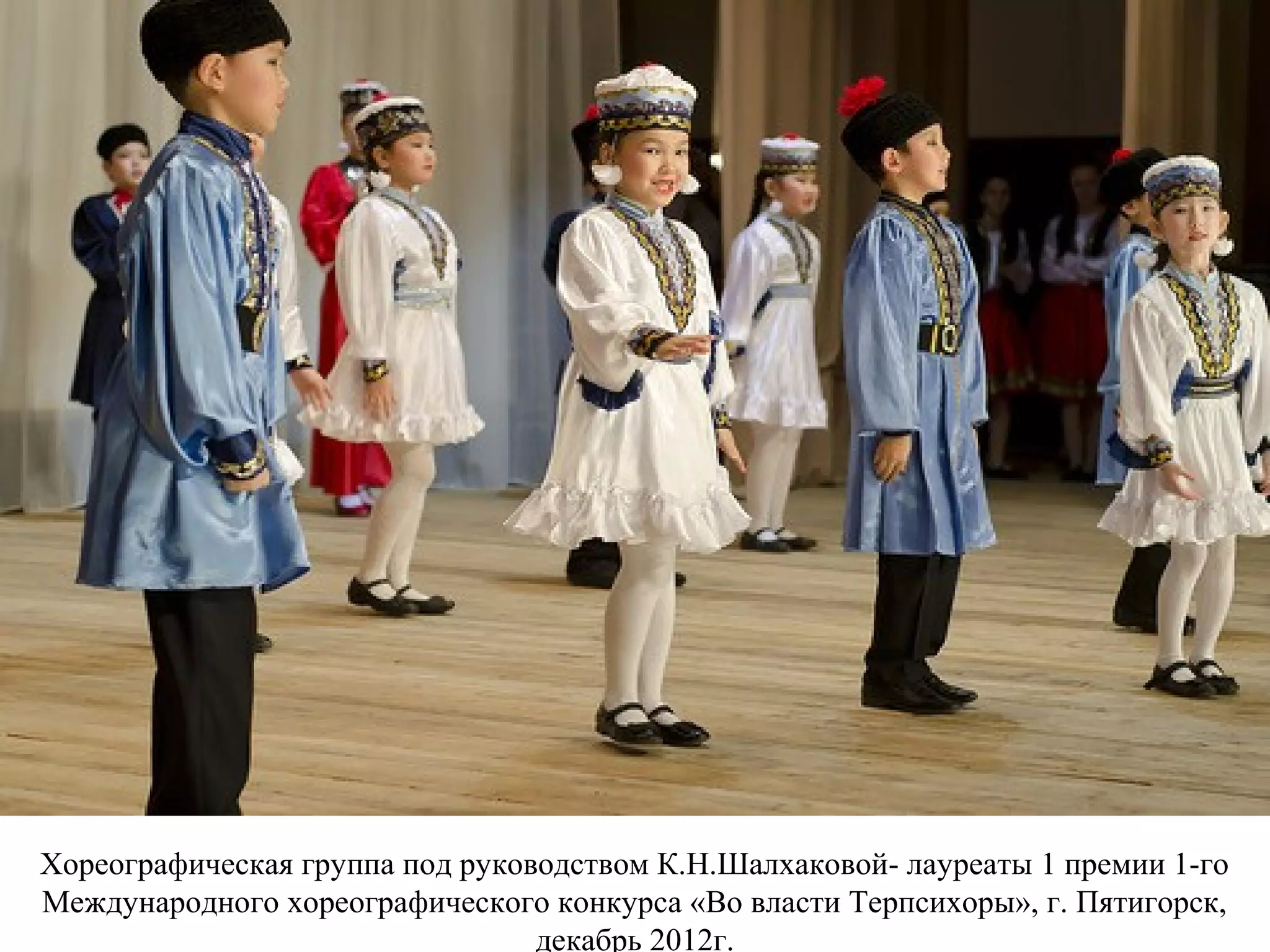 Хореографическая группа под руководством К.Н.Шалхаковой- лауреаты 1 премии 1-го
Международного хореографического конкурса «Во власти Терпсихоры», г. Пятигорск,
декабрь 2012г.
 