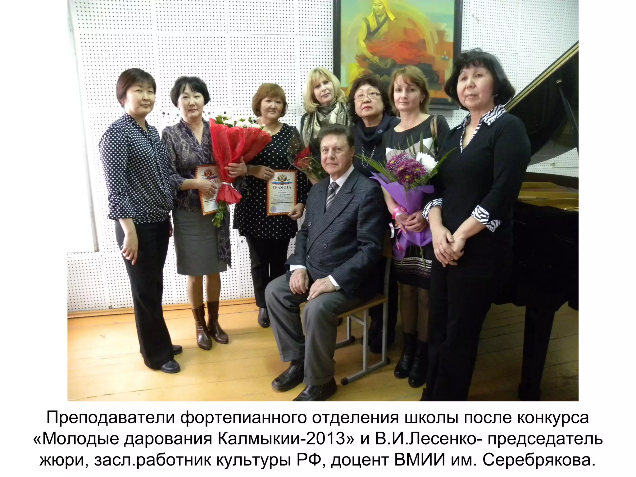 Преподаватели фортепианного отделения школы после конкурса
«Молодые дарования Калмыкии-2013» и В.И.Лесенко- председатель
жюри, засл.работник культуры РФ, доцент ВМИИ им. Серебрякова.
 