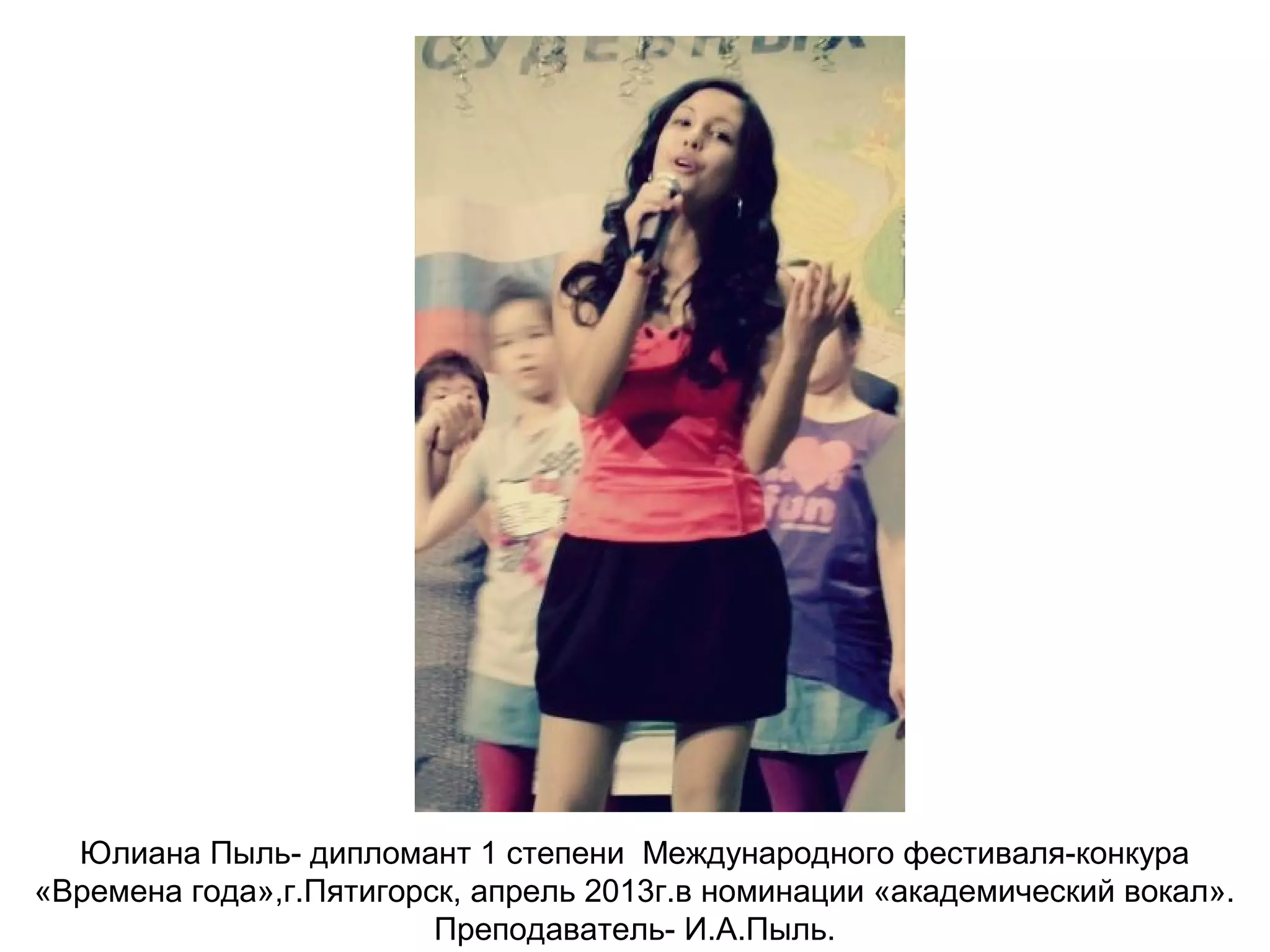 Юлиана Пыль- дипломант 1 степени Международного фестиваля-конкура
«Времена года»,г.Пятигорск, апрель 2013г.в номинации «академический вокал».
Преподаватель- И.А.Пыль.
 