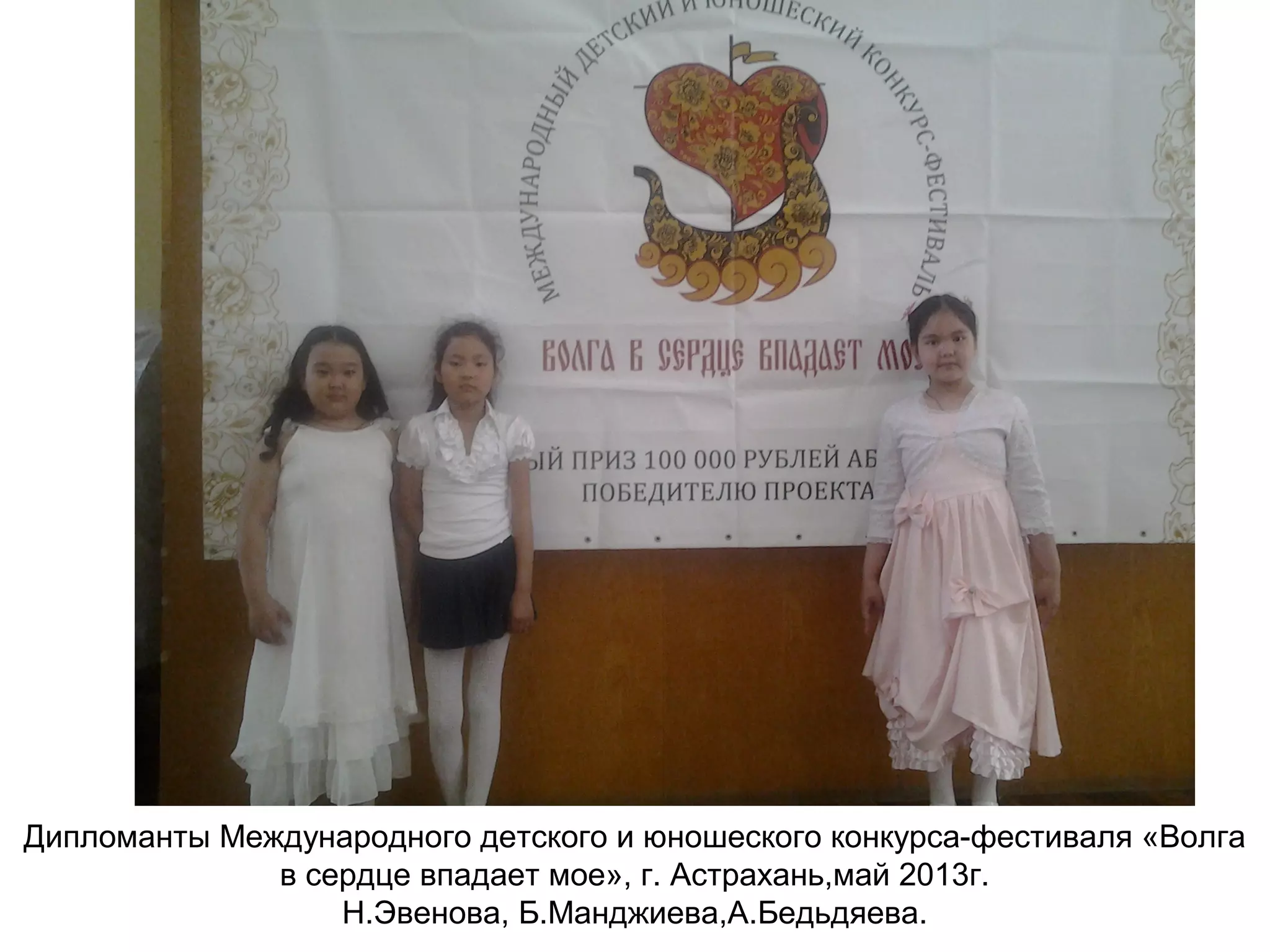 Дипломанты Международного детского и юношеского конкурса-фестиваля «Волга
в сердце впадает мое», г. Астрахань,май 2013г.
Н.Эвенова, Б.Манджиева,А.Бедьдяева.
 