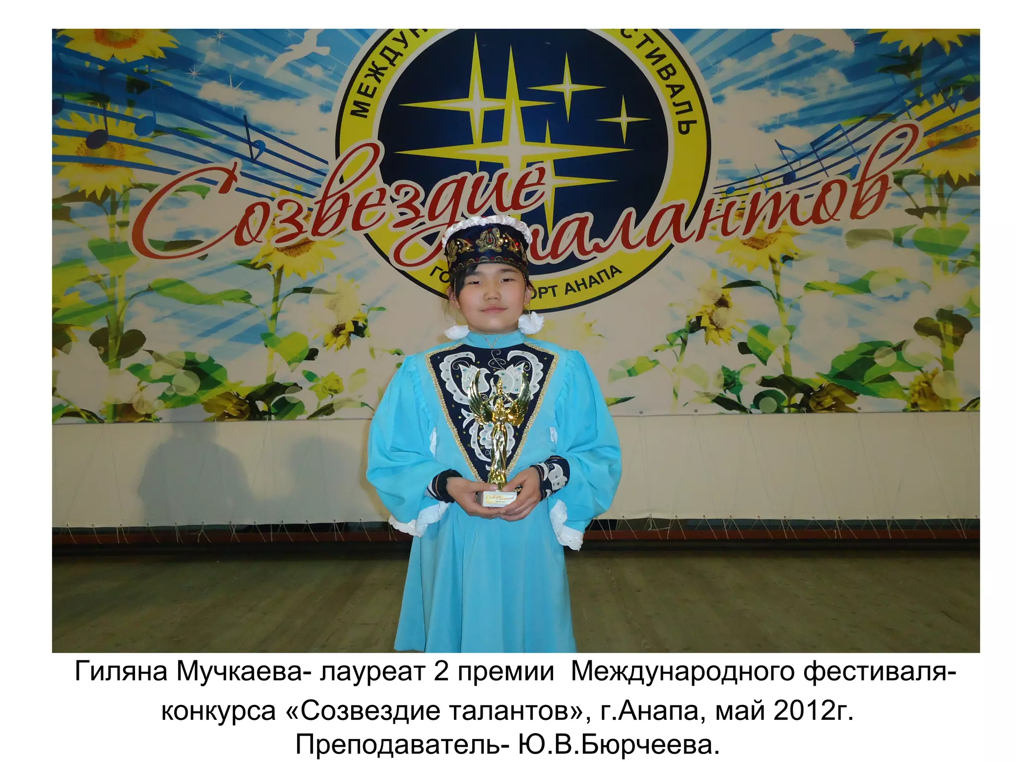 Гиляна Мучкаева- лауреат 2 премии Международного фестиваля-
конкурса «Созвездие талантов», г.Анапа, май 2012г.
Преподаватель- Ю.В.Бюрчеева.
 