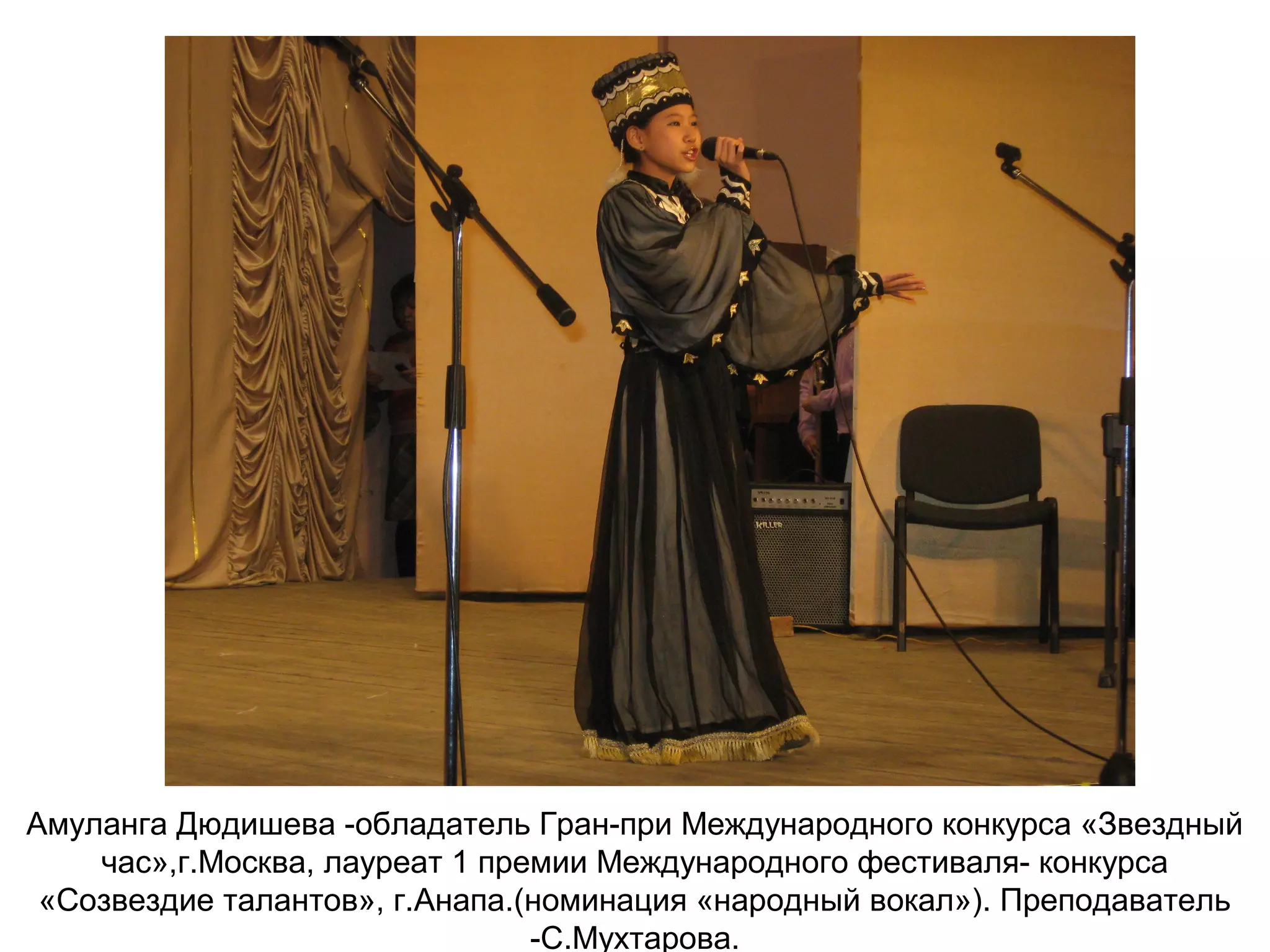 Амуланга Дюдишева -обладатель Гран-при Международного конкурса «Звездный
час»,г.Москва, лауреат 1 премии Международного фестиваля- конкурса
«Созвездие талантов», г.Анапа.(номинация «народный вокал»). Преподаватель
-С.Мухтарова.
 