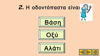 2. :Η οδοντόπαστα είναι
Βάση
Οξύ
Αλάτι
 