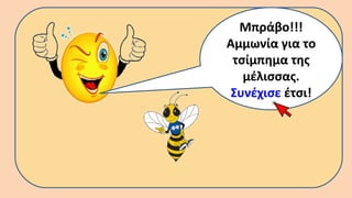 Μπράβο!!!
Αμμωνία για το
τσίμπημα της
μέλισσας.
Συνέχισε έτσι!
 