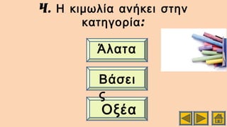 4. Η κιμωλία ανήκει στην
:κατηγορία
Άλατα
Βάσει
ς
Οξέα
 