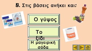 5. :Στις βάσεις ανήκει και
Η μαγειρική
σόδα
Το
ξίδι
Ο γύψος
 