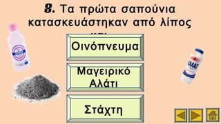 8. Τα πρώτα σαπούνια
κατασκευάστηκαν από λίπος
….και
Στάχτη
Μαγειρικό
Αλάτι
Οινόπνευμα
 