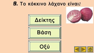 9. :Το κόκκινο λάχανο είναι
Οξύ
Βάση
Δείκτης
 